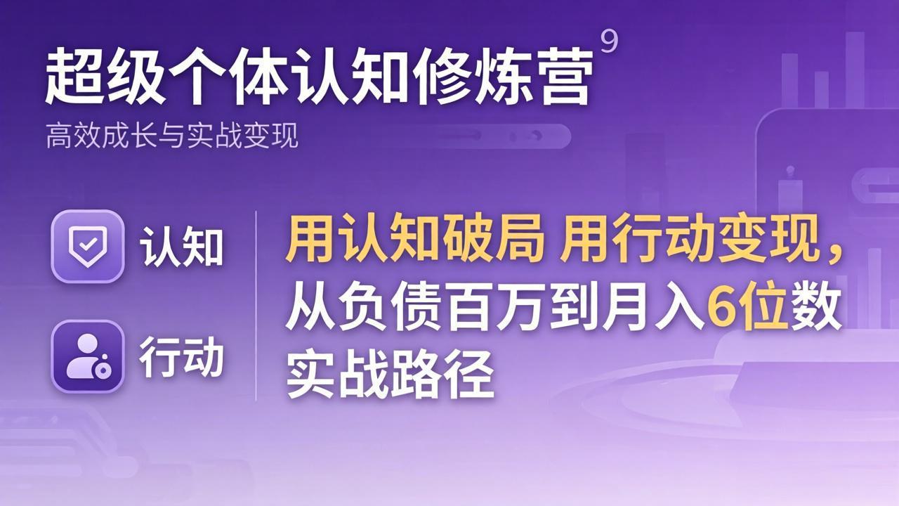超级个体认知修炼营：用认知破局用行动变现，从负债百万到月入6位数实战路径| 副业网
