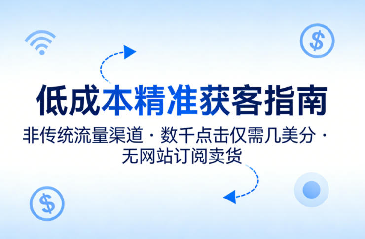 低成本精准获客指南，用非传统流量渠道，实现数千点击仅需几美分，不用网站也能搞订阅卖货| 副业网