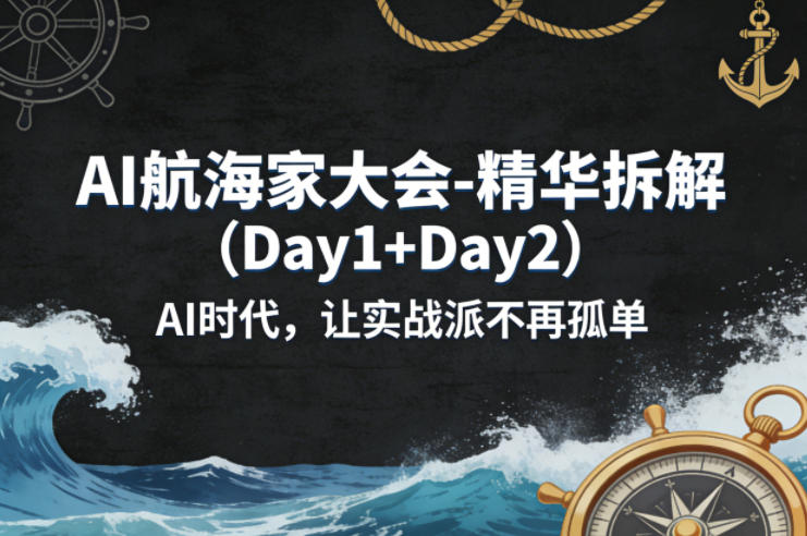 AI航海家大会-精华拆解(Day1+Day2)AI时代，让实战派不再孤单| 副业网