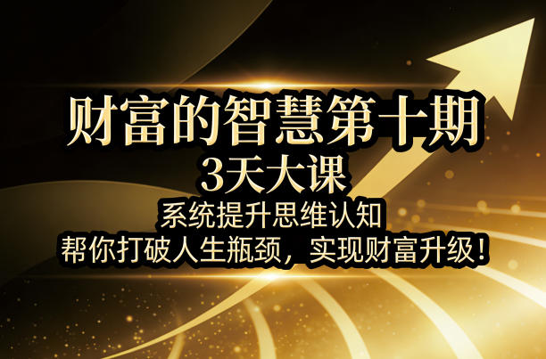 财富的智慧第十期，3天大课，系统提升思维认知，帮你打破人生瓶颈，实现财富升级！| 副业网