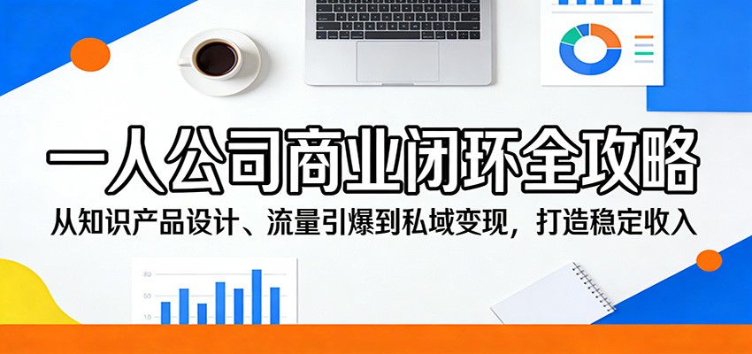 一人公司商业闭环全攻略：从知识产品设计、流量引爆到私域变现，打造稳定收入| 副业网