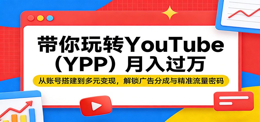 带你玩转YouTube(YPP)月入过万：从账号搭建到多元变现，解锁广告分成与精准流量密码| 副业网