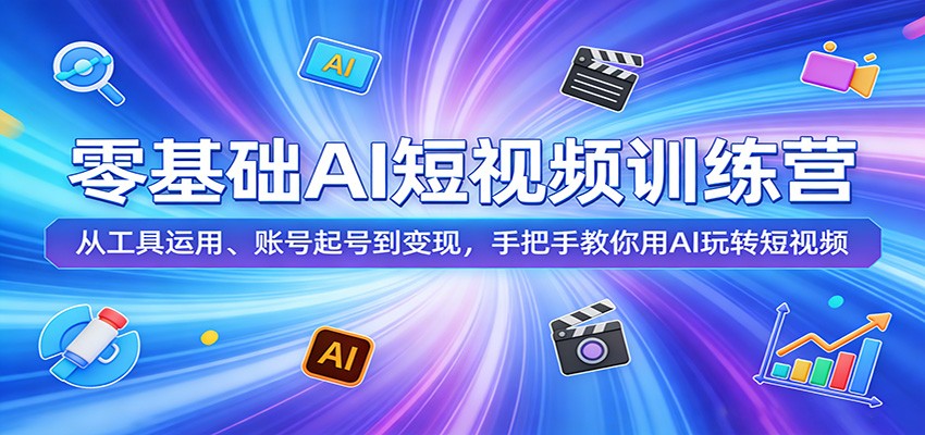 零基础AI短视频训练营：从工具运用、账号起号到变现，手把手教你用AI玩转短视频| 副业网