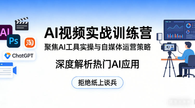 AI视频实战训练营，聚焦AI工具实操与自媒体运营策略，深度解析热门AI应用，拒绝纸上谈兵| 副业网