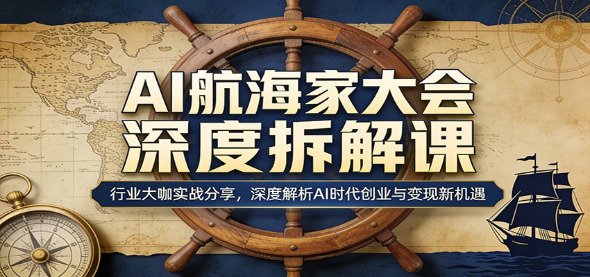 AI航海家大会深度拆解课：行业大咖实战分享，深度解析AI时代创业与变现新机遇| 副业网