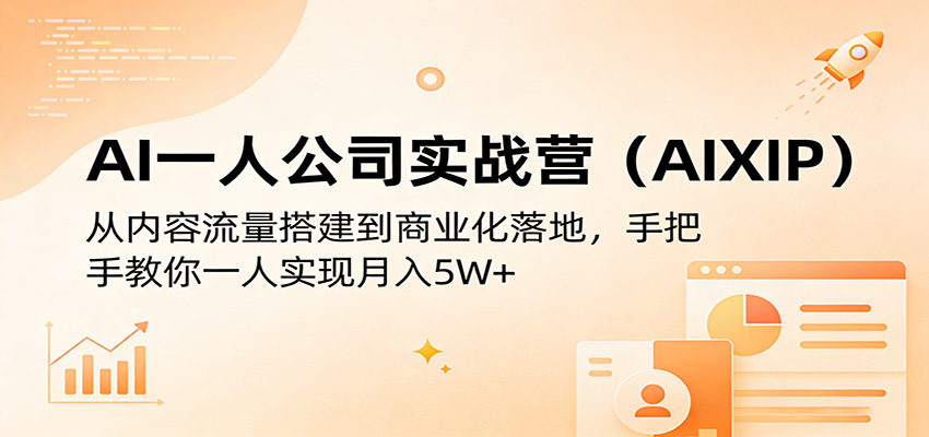AI一人公司实战营(AIXIP)：从内容流量搭建到商业化落地，手把手教你一人实现月入5W+| 副业网
