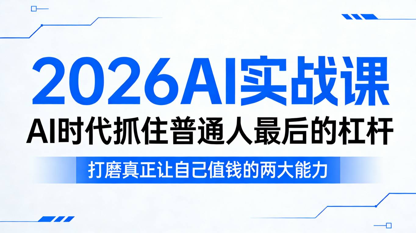 2026AI实战课，AI时代抓住普通人最后的杠杆，打磨真正让自己值钱的两大能力| 副业网