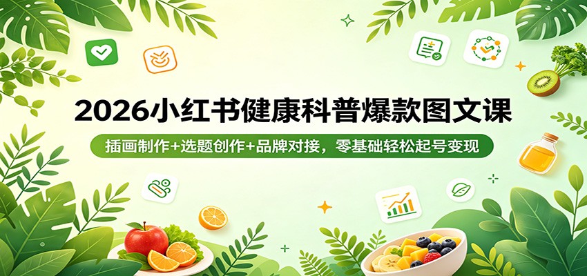 2026小红书健康科普爆款图文课：插画制作+选题创作+品牌对接，零基础轻松起号变现| 网创圈