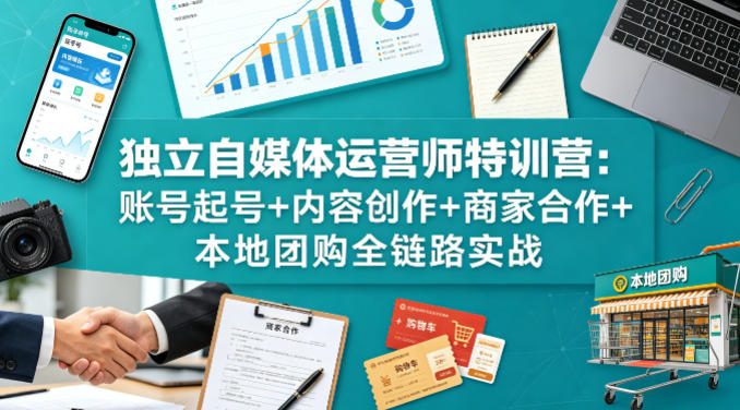 独立自媒体运营师特训营：账号起号+内容创作+商家合作+本地团购全链路实战| 网创圈