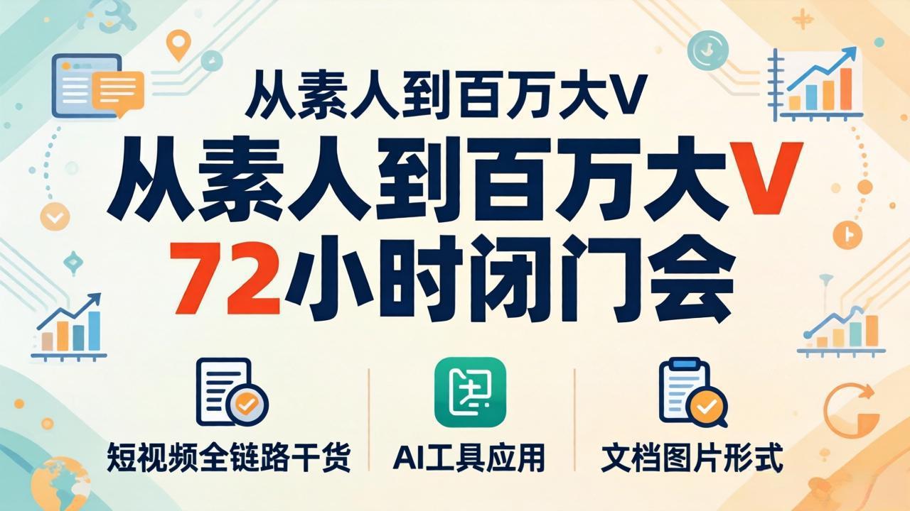 从素人到百万大V 72小时闭门会：短视频全链路干货+AI工具应用，文档图片形式轻松学变现| 网创圈