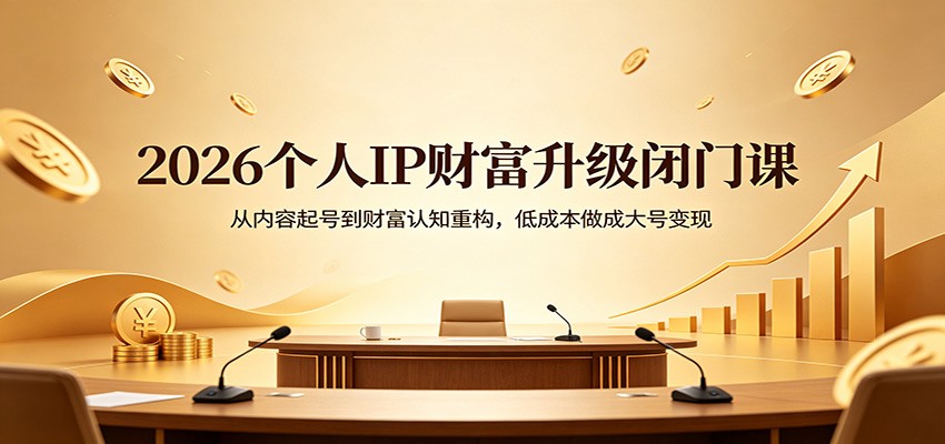 2026个人IP财富升级闭门课：从内容起号到财富认知重构，低成本做成大号变现| 网创圈