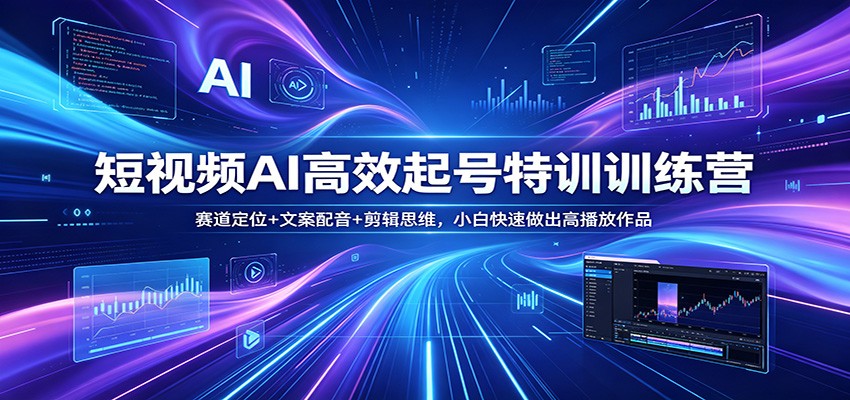 短视频AI高效起号特训训练营：赛道定位+文案配音+剪辑思维，小白快速做出高播放作品| 网创圈