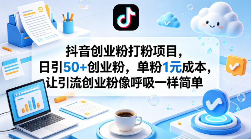 抖音创业粉打粉项目，日引50+创业粉，单粉1元成本，让引流创业粉像呼吸一样简单| 网创圈