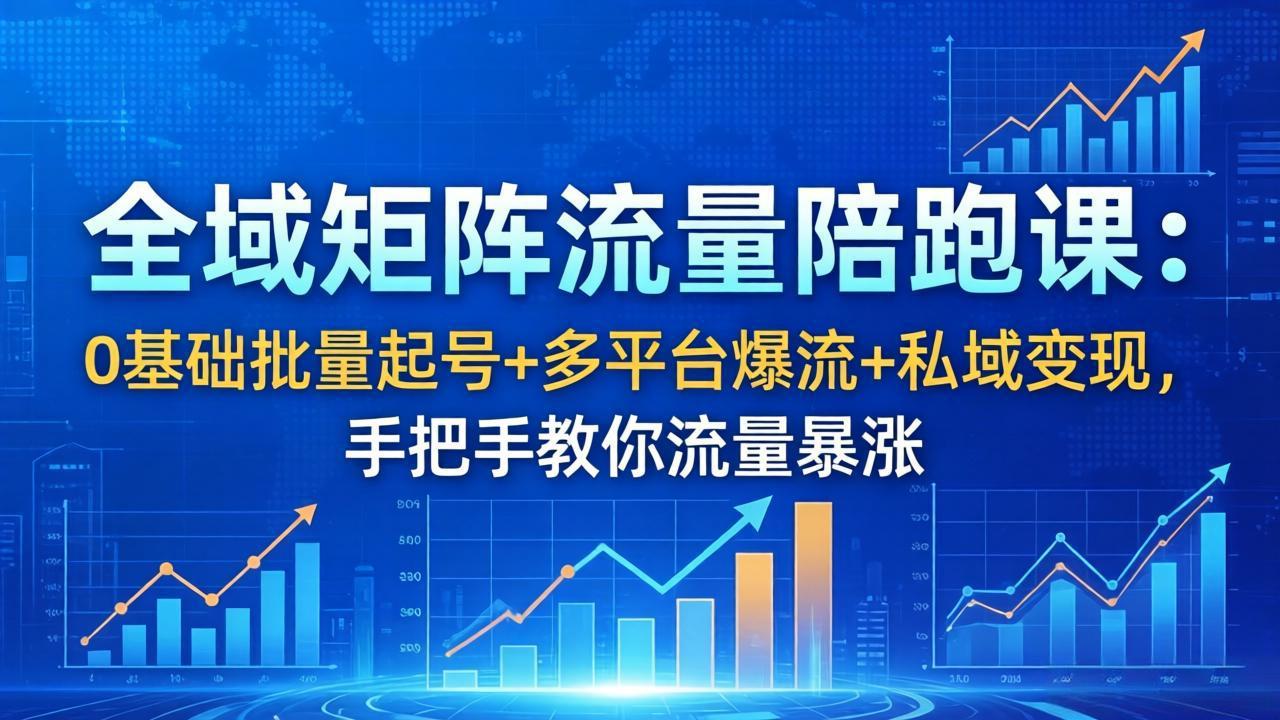 全域矩阵流量陪跑课：0基础批量起号+多平台爆流+私域变现，手把手教你流量暴涨| 网创圈