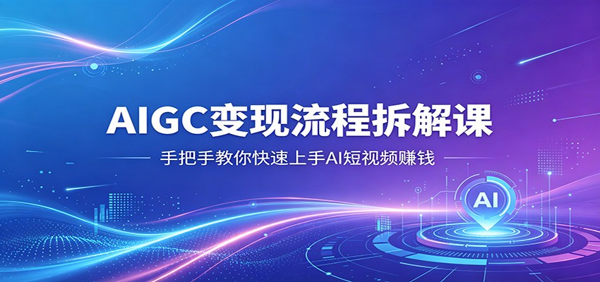 AIGC变现流程拆解课，手把手教你快速上手AI短视频赚钱| 网创圈