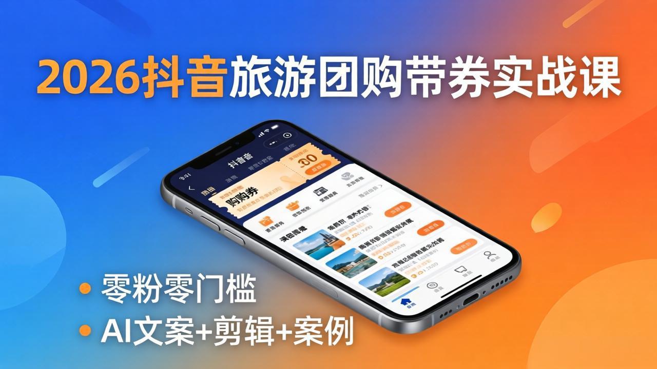 2026抖音旅游团购带券实战课：零粉零门槛，AI文案+剪辑+案例，躺着赚门票佣金| 网创圈