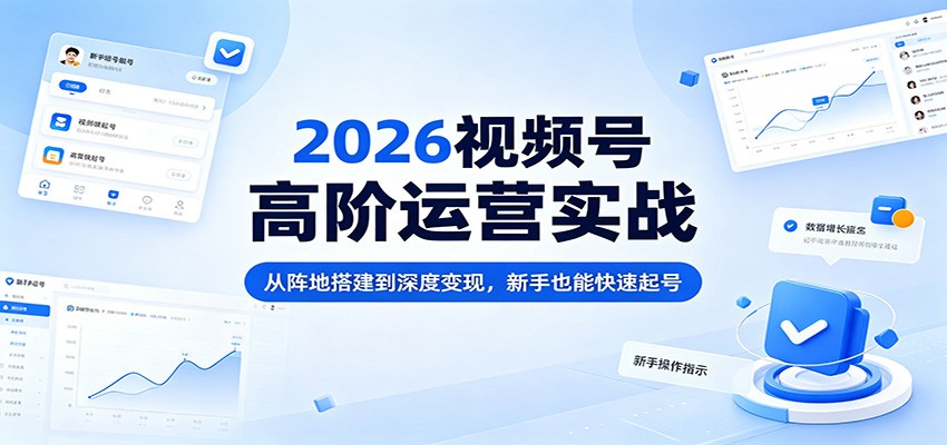 2026视频号高阶运营实战：从阵地搭建到深度变现，新手也能快速起号| 网创圈