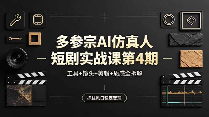 多参宗AI仿真人短剧实战课第4期，工具+镜头+剪辑+质感全拆解，抓住风口稳定变现| 网创圈