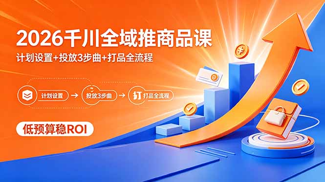 2026千川全域推商品课，计划设置+投放3步曲+打品全流程，低预算稳ROI| 网创圈