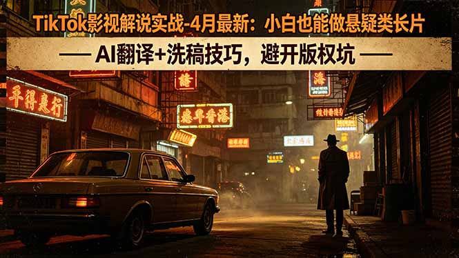 TikTok影视解说实战-4月最新：小白也能做悬疑类长片，AI翻译+洗稿技巧，避开版权坑| 网创圈