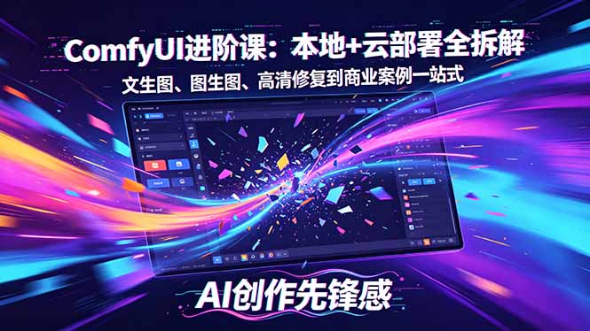 SD-ComfyUI进阶课：本地+云部署全拆解，文生图、图生图、高清修复到商业案例一站式| 网创圈