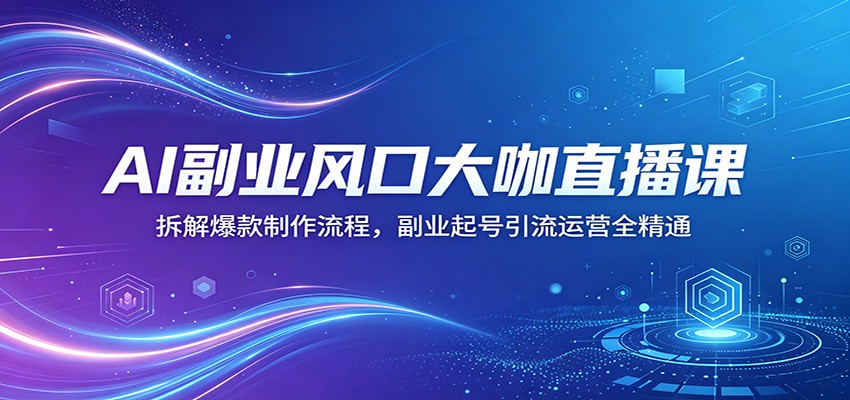 AI副业风口大咖直播课：拆解爆款制作流程，副业起号引流运营全精通| 网创圈