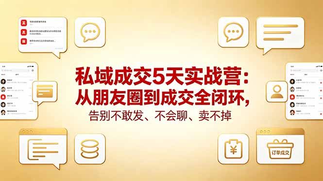 私域成交5天实战营：从朋友圈到成交全闭环，告别不敢发、不会聊、卖不掉| 网创圈
