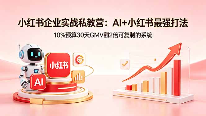 小红书企业实战私教营：AI+小红书最强打法，10%预算30天GMV翻2倍可复制的系统| 网创圈