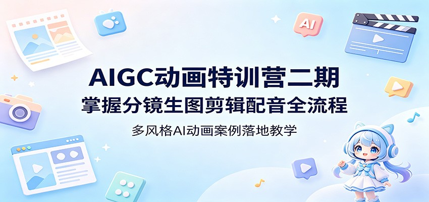 AIGC动画特训营二期：掌握分镜生图剪辑配音全流程，多风格AI动画案例落地教学| 网创圈
