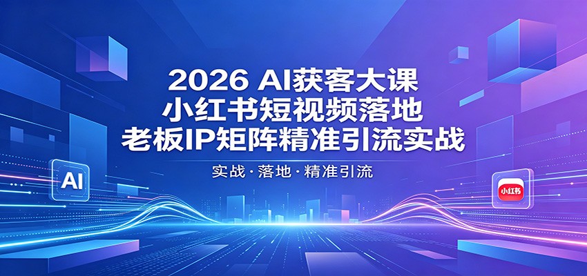 2026AI获客大课：小红书短视频落地，老板IP矩阵精准引流实战| 网创圈