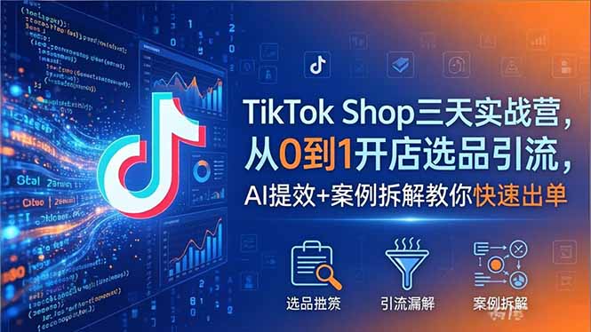 TikTok Shop三天实战营2026年5月，从0到1开店选品引流，AI提效+案例拆解教你快速出单| 网创圈