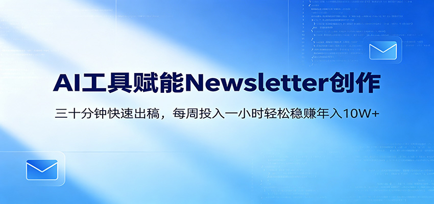 AI赋能Newsletter变现课：30分钟出内容，每周1小时年入10W+| 网创圈