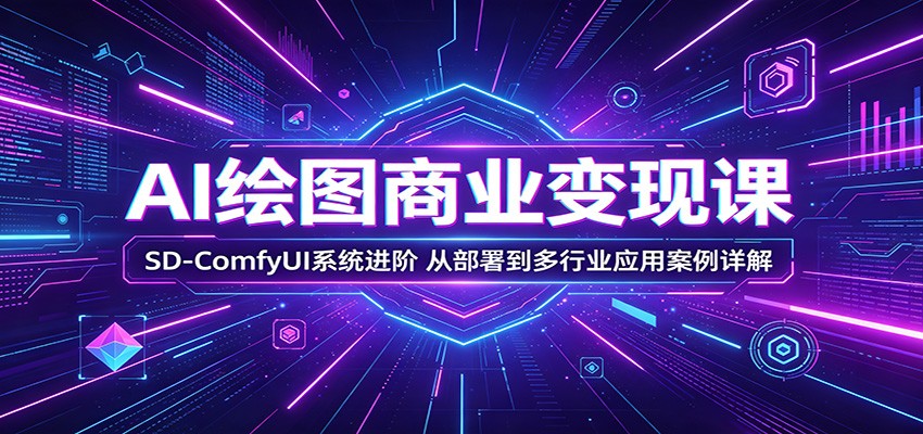 AI绘图商业变现课：SD-ComfyUI系统进阶，从部署到多行业应用案例详解| 网创圈