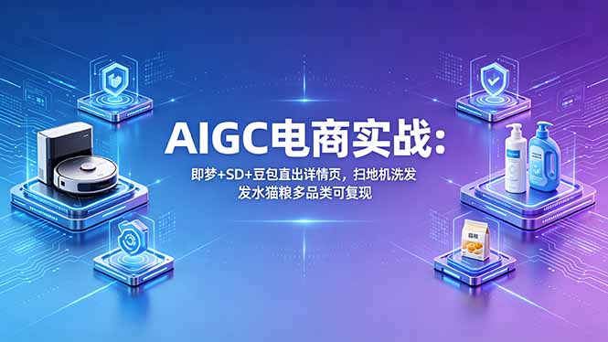 AIGC电商实战班：即梦+SD+豆包直出详情页，扫地机洗发水猫粮多品类可复现| 网创圈