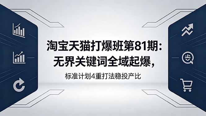 淘宝天猫打爆班第81期：无界关键词全域起爆，标准计划4重打法稳投产比| 网创圈