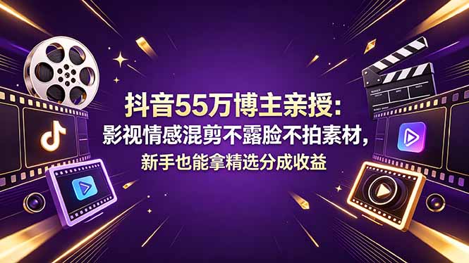抖音55万博主亲授：影视情感混剪不露脸不拍素材，新手也能拿精选分成收益| 网创圈