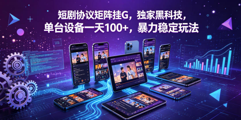 短剧协议矩阵挂G，独家黑科技，单台设备一天100+，暴力稳定玩法【揭秘】| 网创圈