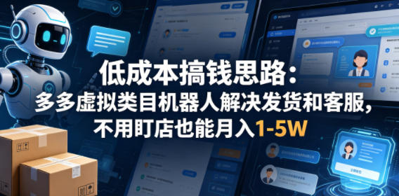 低成本搞钱思路：多多虚拟类目机器人解决发货和客服，不用盯店也能月入1-5W【揭秘】| 网创圈