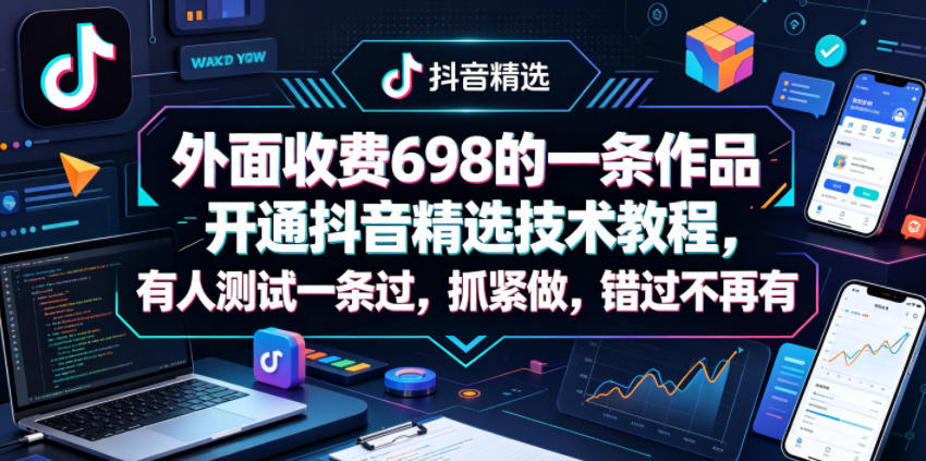 外面收费698的一条作品开通抖音精选技术教程，有人测试一条过，抓紧做，错过不再有| 网创圈