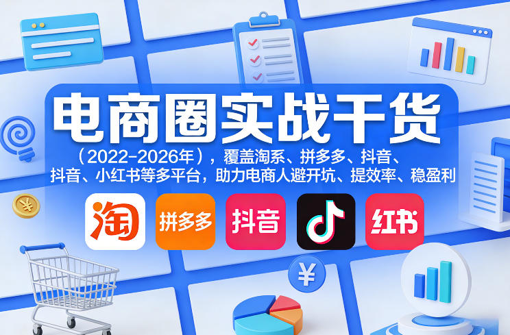 电商圈实战干货(2023-2026年)，覆盖淘系、拼多多、抖音、小红书等多平台，助力电商人避开坑、提效率、稳盈利(更新5月10)| 网创圈