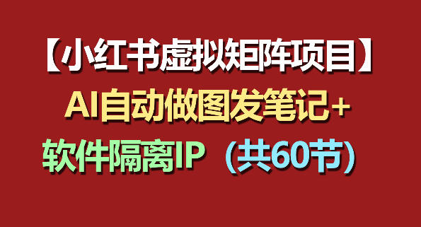 小红书虚拟矩阵项目：软件隔离IP+AI自动做图发笔记(共60节)| 网创圈