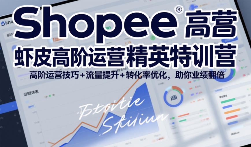 Shopee虾皮高阶运营精英特训营，高阶运营技巧+流量提升+转化率优化，助你业绩翻倍| 副业网