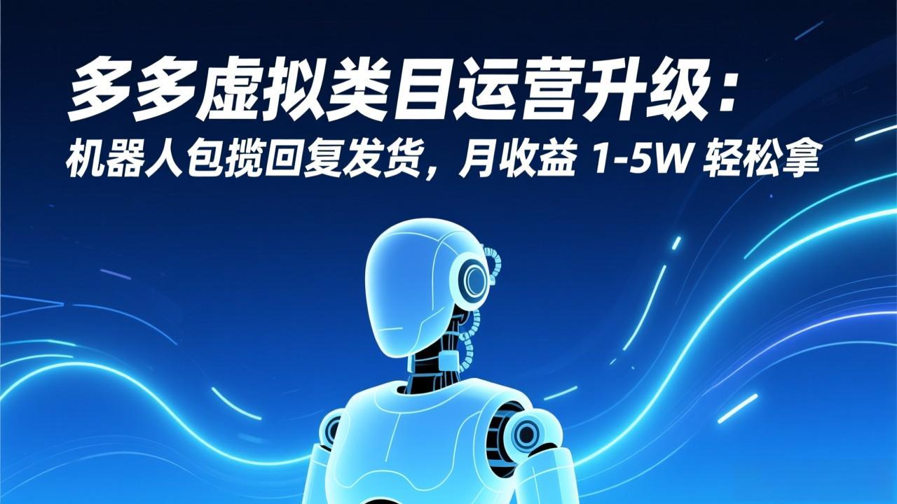 多多虚拟类目运营升级：机器人包揽回复发货，月收益 1-5W 轻松拿| 副业网