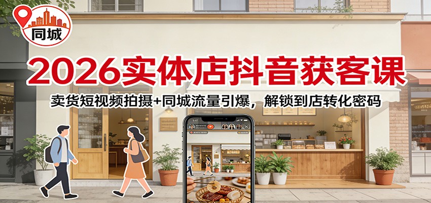 2026实体店抖音获客：卖货短视频拍摄+同城流量引爆，解锁到店转化密码| 副业网
