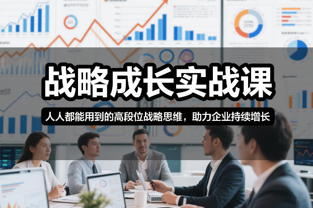 战略成长实战课，人人都能用到的高段位战略思维，助力企业持续增长| 副业网