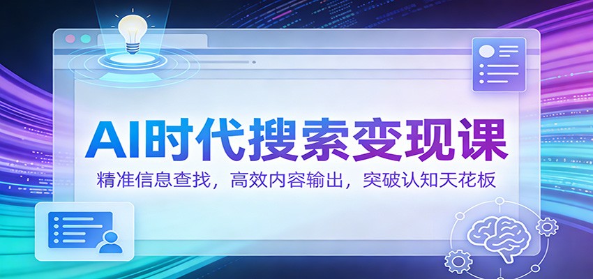 AI时代搜索变现课：精准信息查找，高效内容输出，突破认知天花板| 副业网
