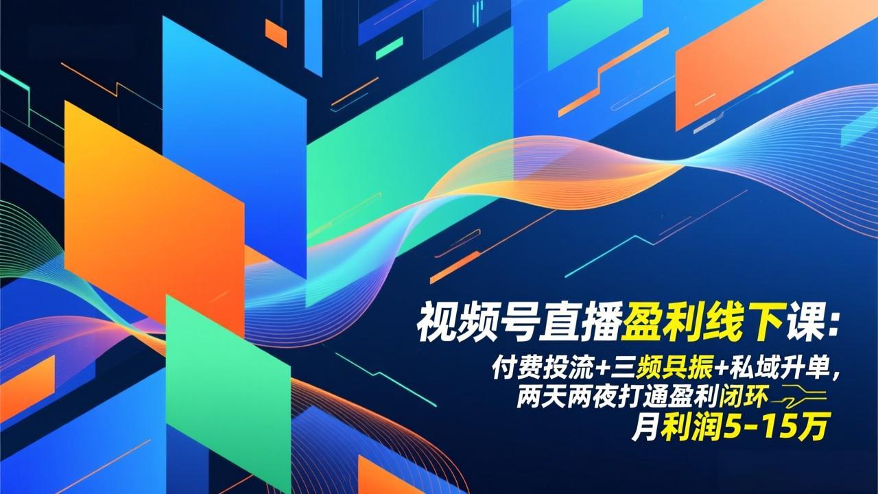 视频号直播盈利线下课：付费投流+三频共振+私域升单，两天两夜打通盈利闭环，月利润5-15万| 副业网