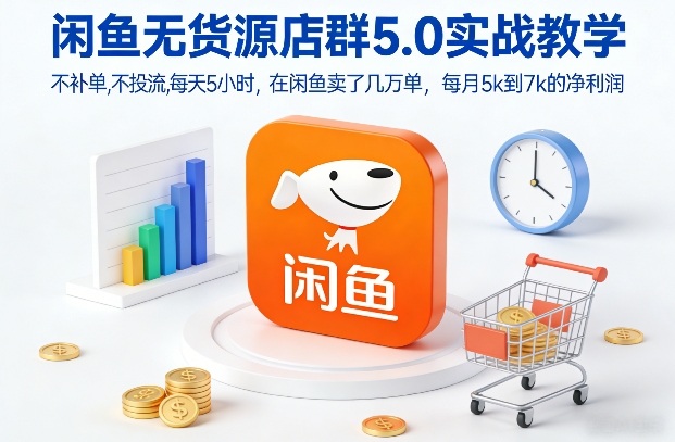 闲鱼无货源店群5.0实战教学，不补单，不投流，每天5小时，在闲鱼卖了几万单，每月5k到7k的净利润| 副业网