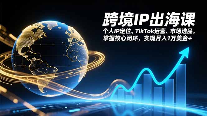跨境IP出海课，个人IP定位、TikTok运营、市场选品，掌握核心闭环，实现月入1万美金+| 副业网