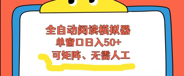全自动阅读模拟器，单窗口50+靠高效流量获取收益，无需人工，可矩阵操作【揭秘】| 副业网